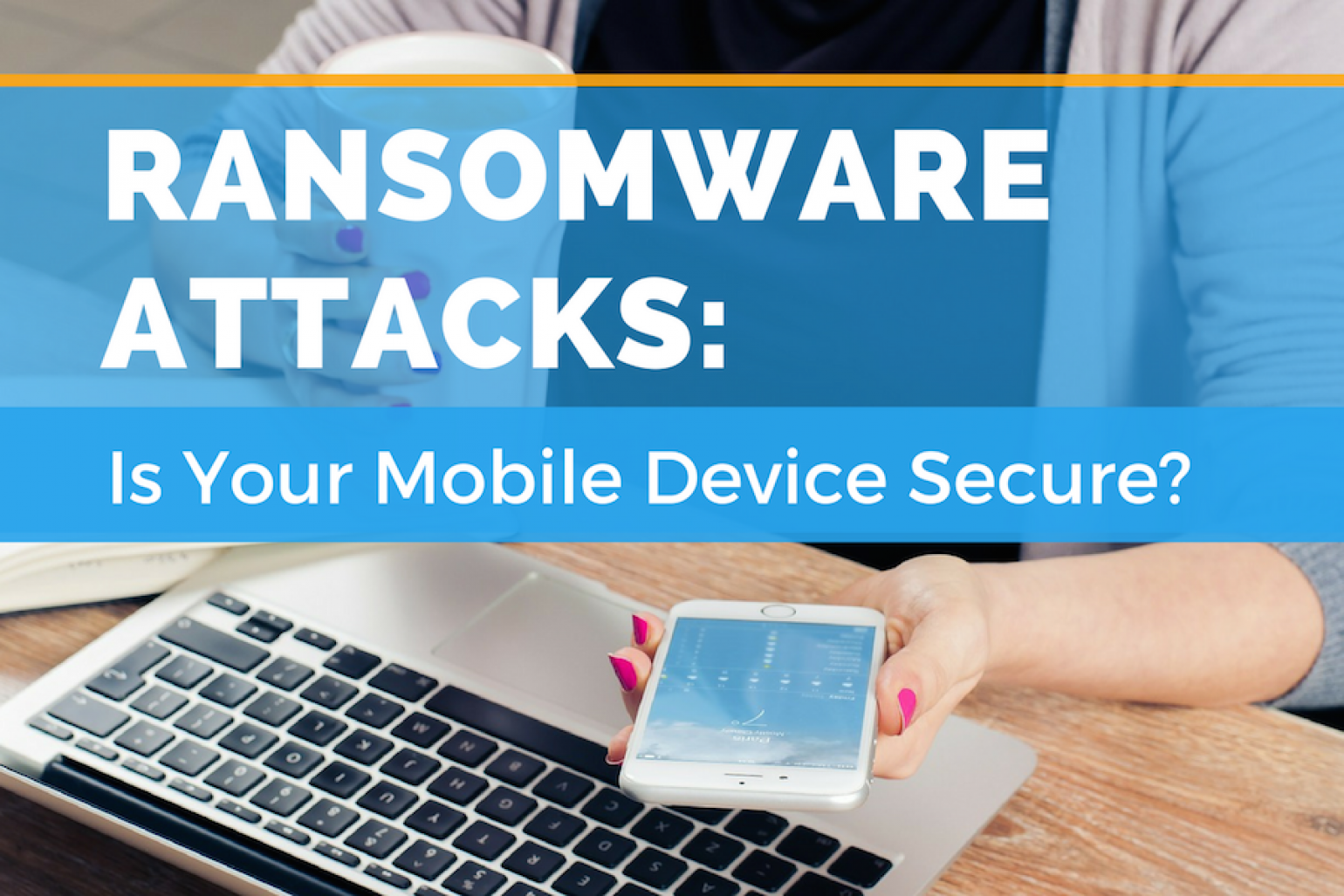 Mobile Ransomware Attacks. Protect Your Mobile Devices